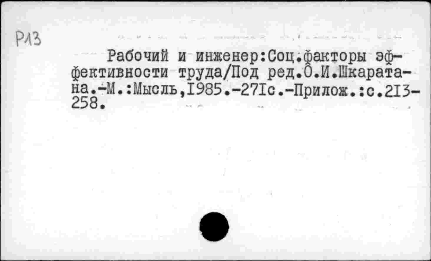 ﻿Рабочий и инженер:Соц.факторы эффективности труда/Под ред.О.И.Шкарата-на.-М.:Мысль,1985.-271с.-Прилож.:с.213